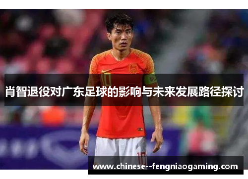 肖智退役对广东足球的影响与未来发展路径探讨