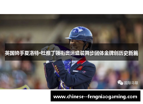 英国骑手夏洛特·杜雅丁领衔奥运盛装舞步团体金牌创历史新篇 英国骑手夏洛特·杜雅丁领衔奥运盛装舞步团体金牌创历史新篇