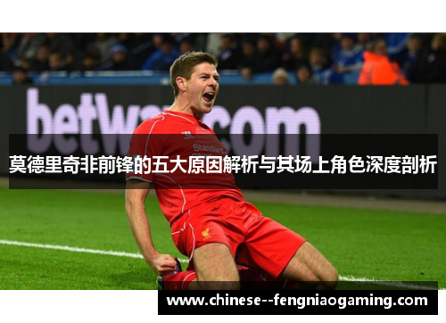 莫德里奇非前锋的五大原因解析与其场上角色深度剖析 莫德里奇非前锋的五大原因解析与其场上角色深度剖析