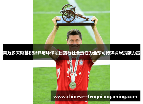 莱万多夫斯基积极参与环保项目践行社会责任为全球可持续发展贡献力量