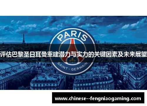 评估巴黎圣日耳曼重建潜力与实力的关键因素及未来展望