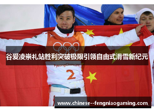 谷爱凌崇礼站胜利突破极限引领自由式滑雪新纪元 谷爱凌崇礼站胜利突破极限引领自由式滑雪新纪元