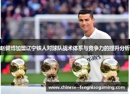 赵健博加盟辽宁铁人对球队战术体系与竞争力的提升分析 赵健博加盟辽宁铁人对球队战术体系与竞争力的提升分析