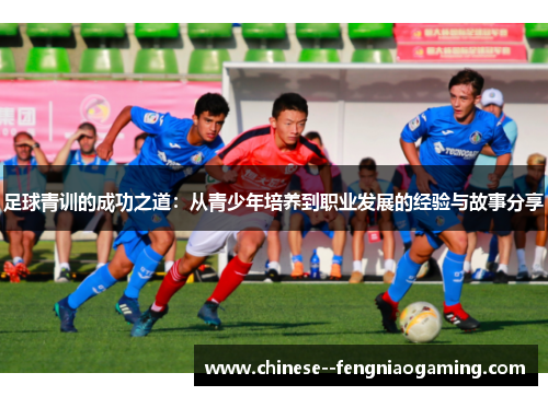 足球青训的成功之道：从青少年培养到职业发展的经验与故事分享