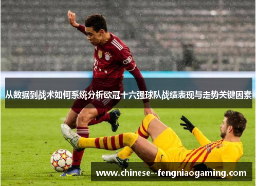 从数据到战术如何系统分析欧冠十六强球队战绩表现与走势关键因素 从数据到战术如何系统分析欧冠十六强球队战绩表现与走势关键因素