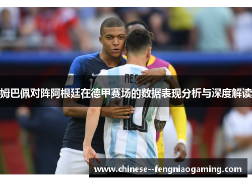 姆巴佩对阵阿根廷在德甲赛场的数据表现分析与深度解读