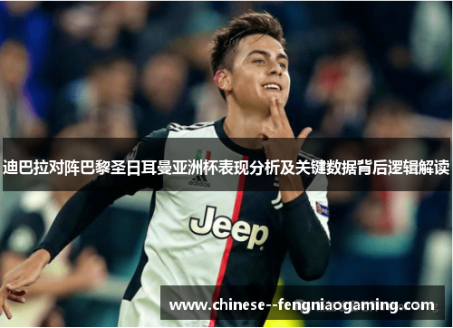 迪巴拉对阵巴黎圣日耳曼亚洲杯表现分析及关键数据背后逻辑解读